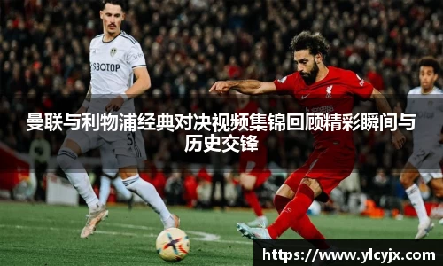 曼联与利物浦经典对决视频集锦回顾精彩瞬间与历史交锋