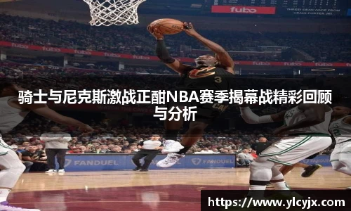 骑士与尼克斯激战正酣NBA赛季揭幕战精彩回顾与分析