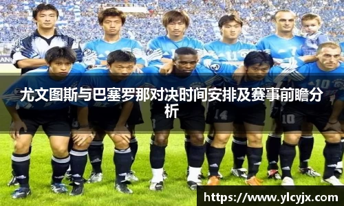 尤文图斯与巴塞罗那对决时间安排及赛事前瞻分析