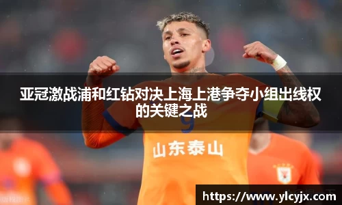 亚冠激战浦和红钻对决上海上港争夺小组出线权的关键之战