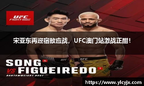 宋亚东再迎宿敌应战，UFC澳门站激战正酣！