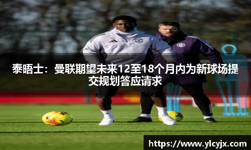 泰晤士：曼联期望未来12至18个月内为新球场提交规划答应请求